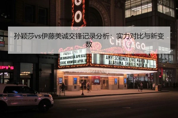 孙颖莎vs伊藤美诚交锋记录分析：实力对比与新变数（hth）