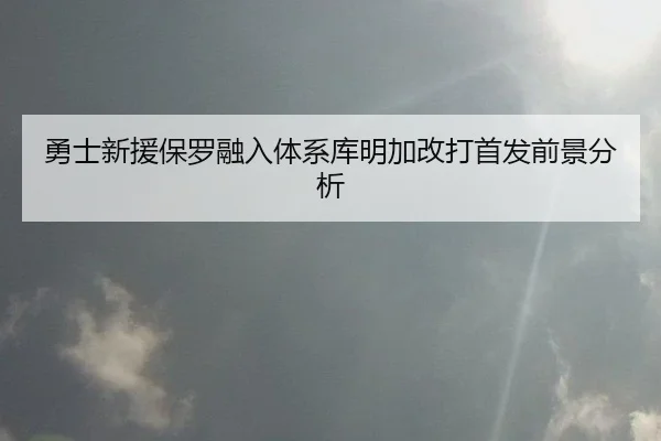 勇士新援保罗融入体系库明加改打首发前景分析（hth）